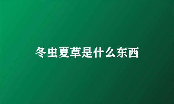 冬虫夏草是什么东西
