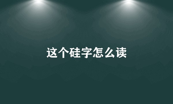这个硅字怎么读