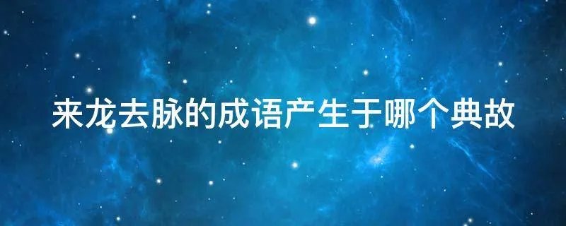 来龙去脉的成语产生于哪个典故