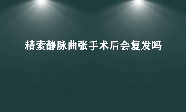 精索静脉曲张手术后会复发吗