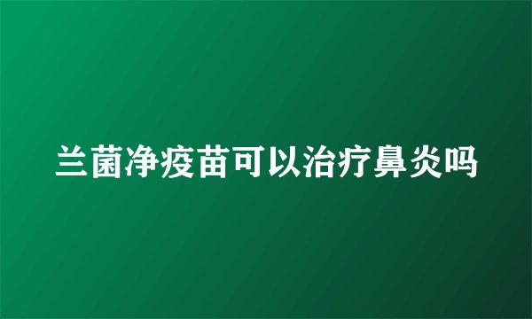 兰菌净疫苗可以治疗鼻炎吗