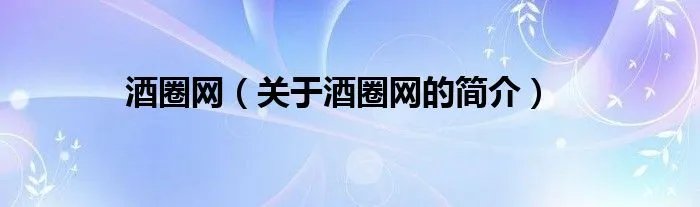 酒圈网（关于酒圈网的简介）