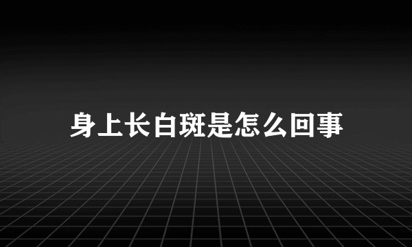 身上长白斑是怎么回事