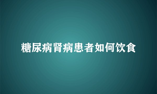 糖尿病肾病患者如何饮食