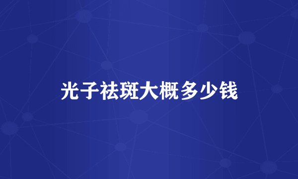 光子祛斑大概多少钱