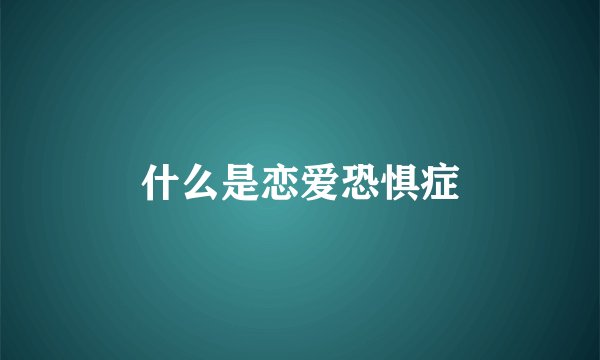 什么是恋爱恐惧症