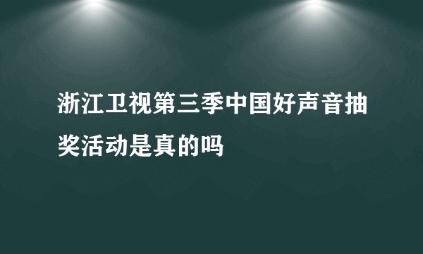 浙江卫视第三季中国好声音抽奖活动是真的吗
