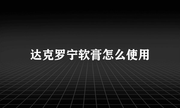 达克罗宁软膏怎么使用