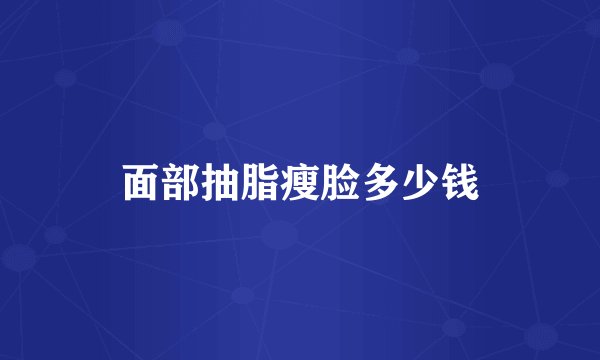 面部抽脂瘦脸多少钱