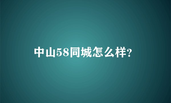 中山58同城怎么样?
