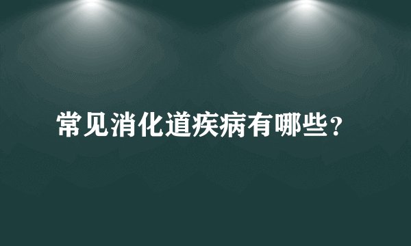 常见消化道疾病有哪些？