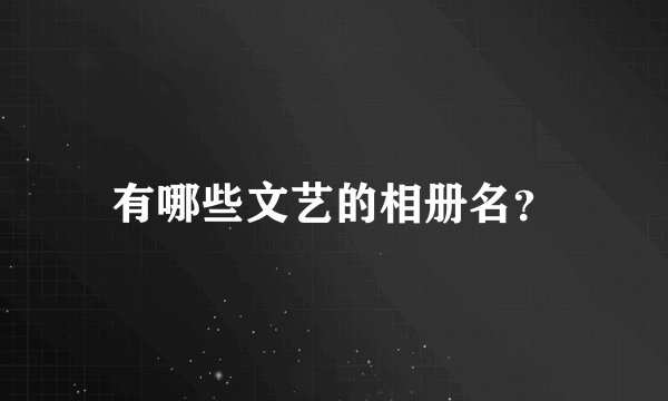 有哪些文艺的相册名？
