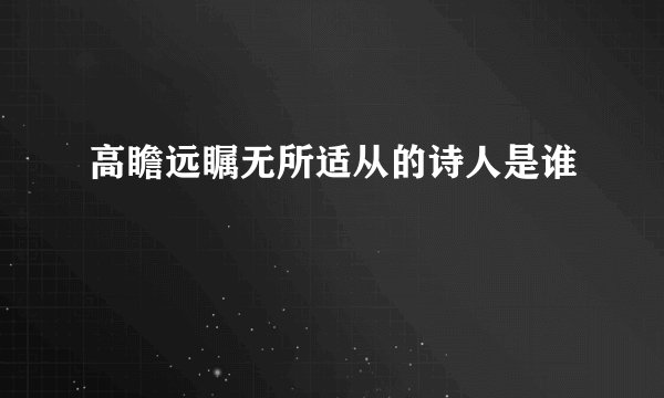 高瞻远瞩无所适从的诗人是谁