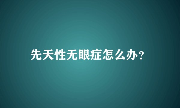 先天性无眼症怎么办？