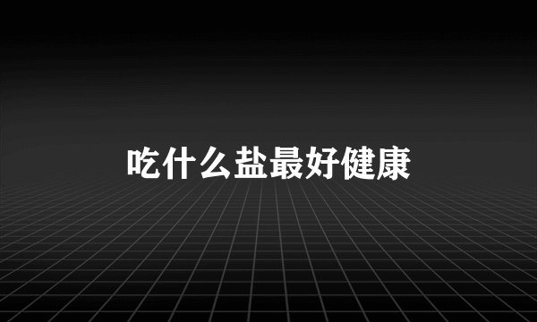 吃什么盐最好健康
