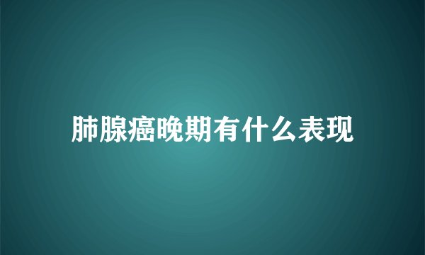 肺腺癌晚期有什么表现