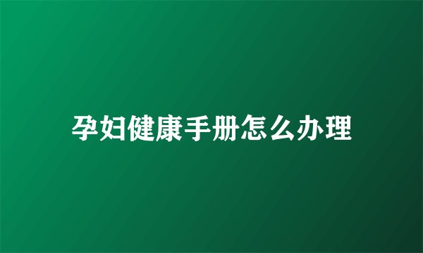 孕妇健康手册怎么办理