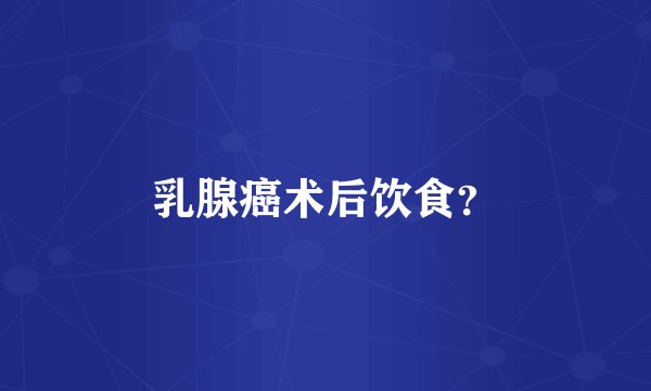 乳腺癌术后饮食？