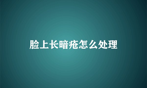 脸上长暗疮怎么处理