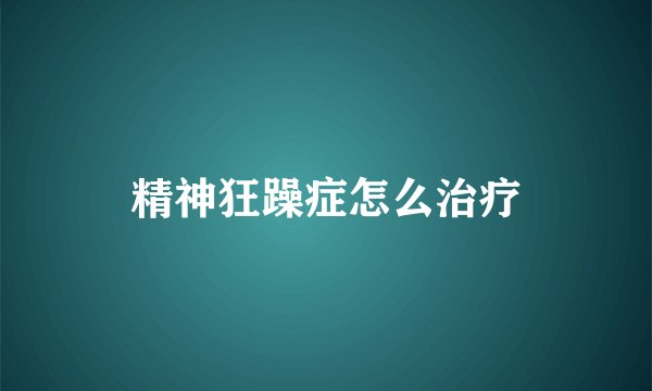 精神狂躁症怎么治疗