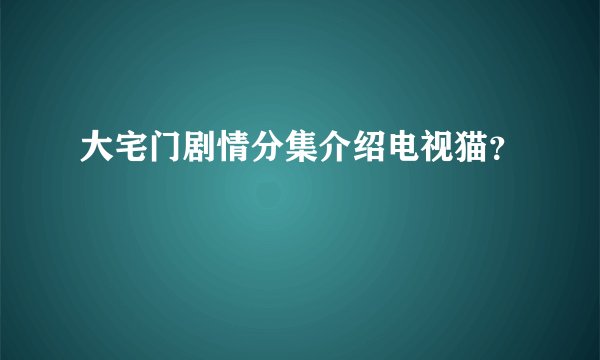 大宅门剧情分集介绍电视猫？