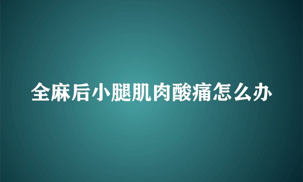 全麻后小腿肌肉酸痛怎么办