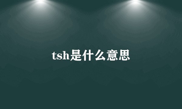 tsh是什么意思