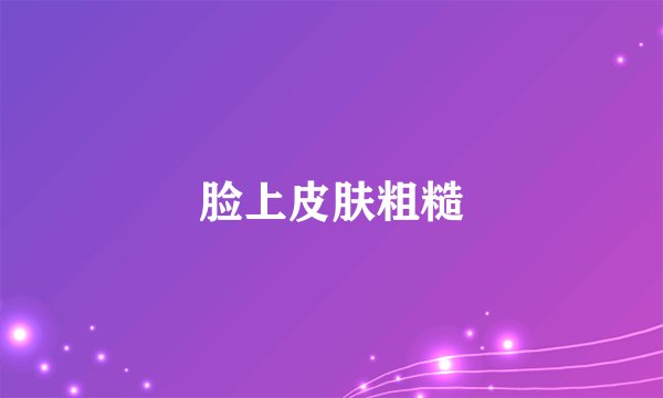 脸上皮肤粗糙