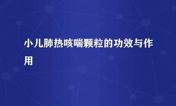小儿肺热咳喘颗粒的功效与作用