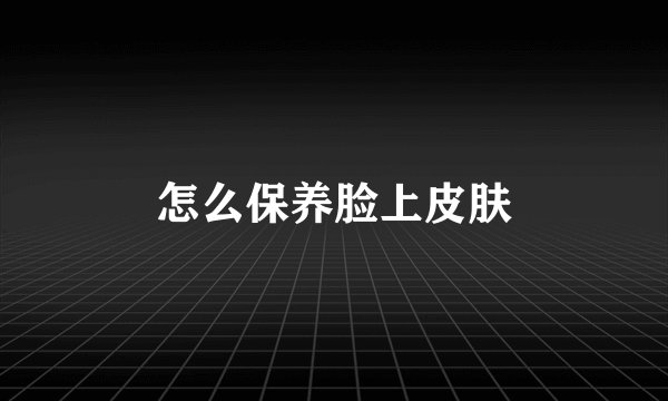 怎么保养脸上皮肤