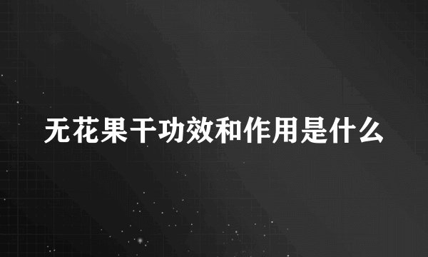 无花果干功效和作用是什么