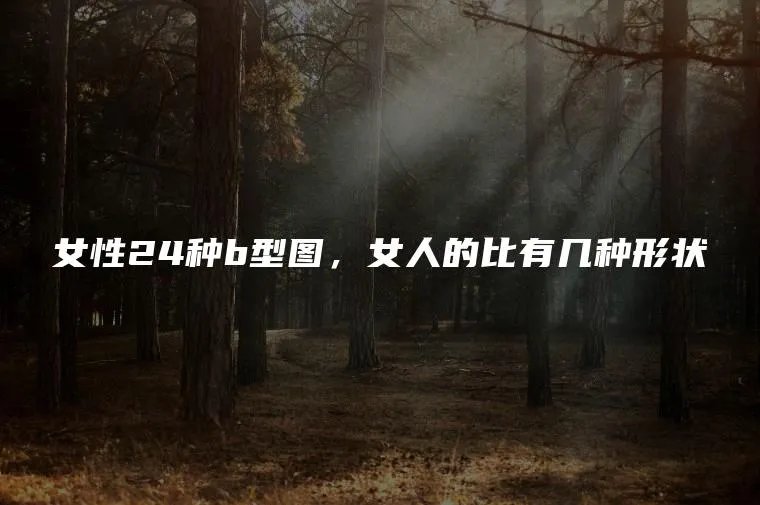 女性24种b型图,女人的比有几种形状