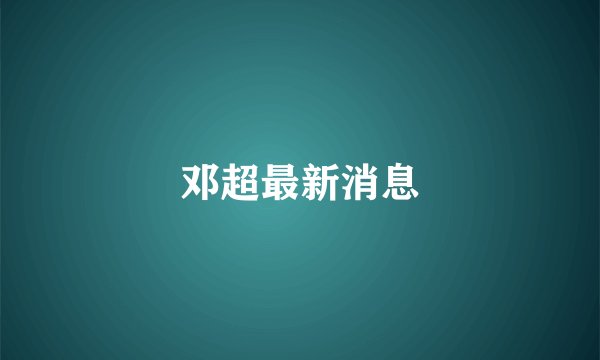 邓超最新消息
