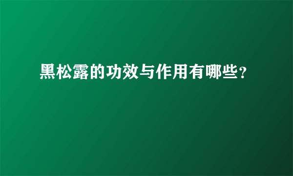 黑松露的功效与作用有哪些？