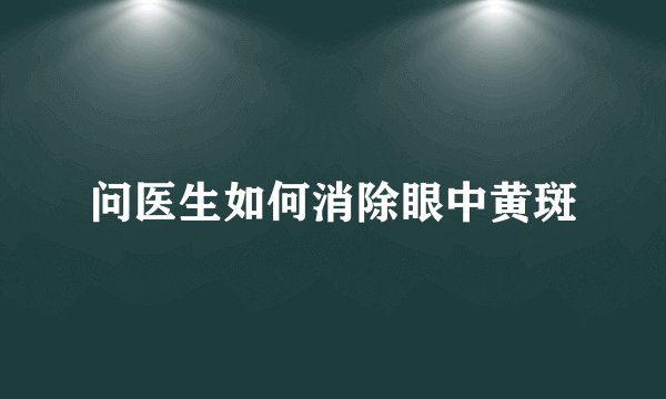 问医生如何消除眼中黄斑