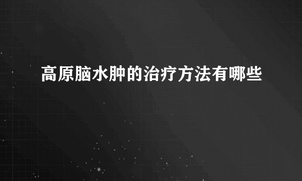 高原脑水肿的治疗方法有哪些