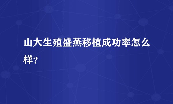 山大生殖盛燕移植成功率怎么样？