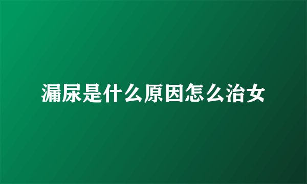 漏尿是什么原因怎么治女