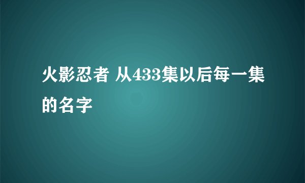 火影忍者 从433集以后每一集的名字