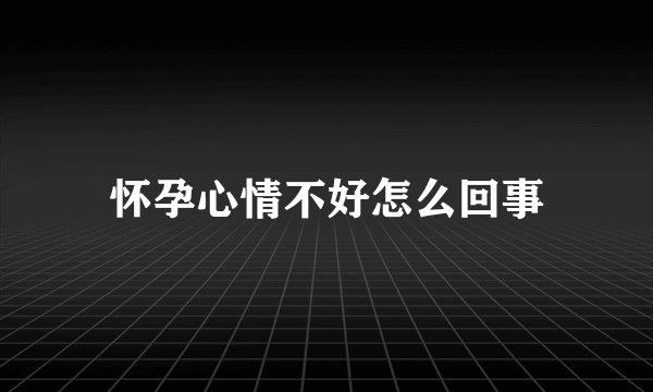 怀孕心情不好怎么回事