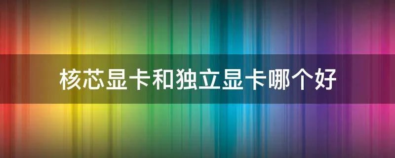 核芯显卡和独立显卡哪个好