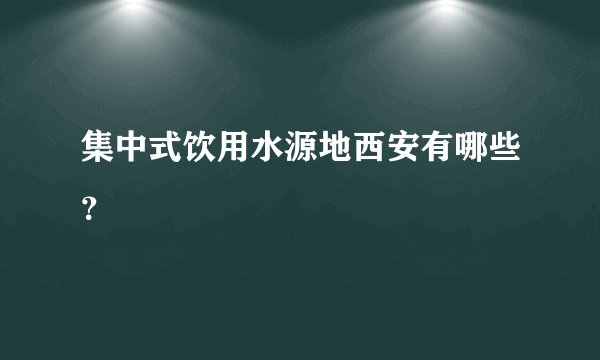 集中式饮用水源地西安有哪些？