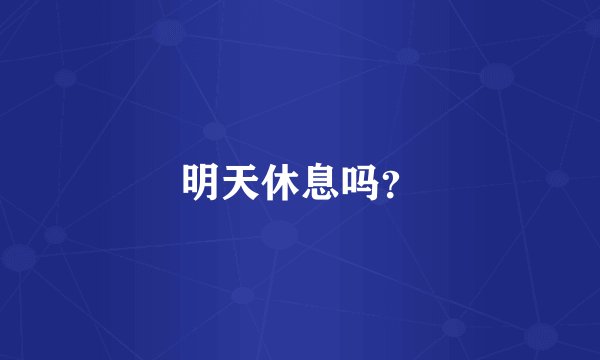 明天休息吗？