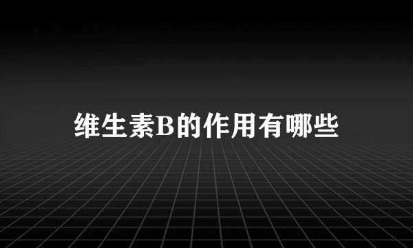 维生素B的作用有哪些
