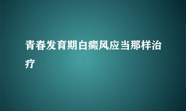 青春发育期白癜风应当那样治疗