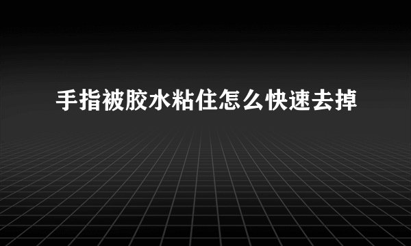 手指被胶水粘住怎么快速去掉