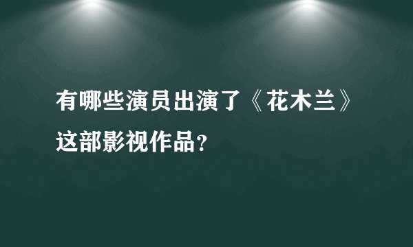 有哪些演员出演了《花木兰》这部影视作品？
