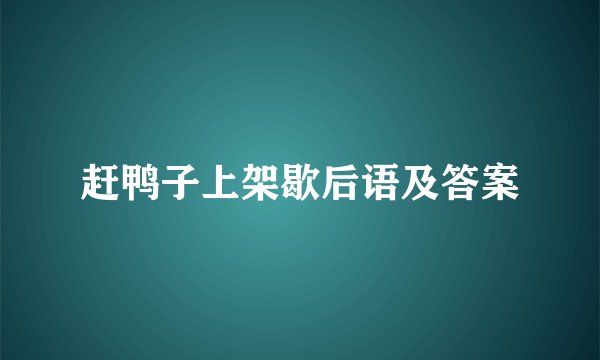 赶鸭子上架歇后语及答案