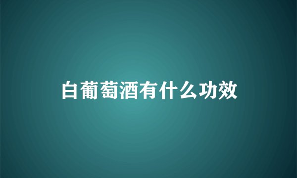 白葡萄酒有什么功效