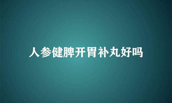 人参健脾开胃补丸好吗